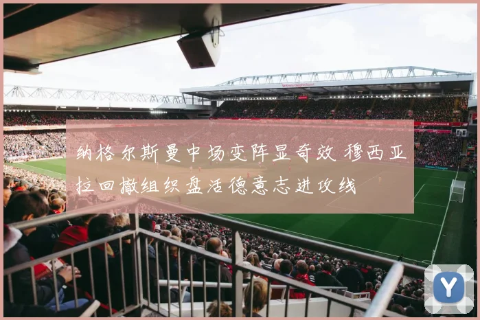纳格尔斯曼中场变阵显奇效 穆西亚拉回撤组织盘活德意志进攻线