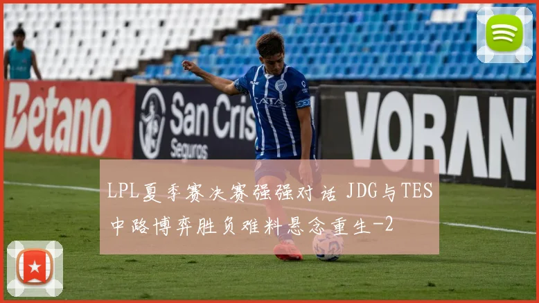 LPL夏季赛决赛强强对话 JDG与TES中路博弈胜负难料悬念重生