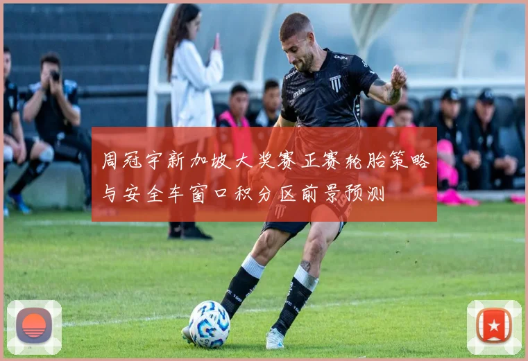 周冠宇新加坡大奖赛正赛轮胎策略与安全车窗口积分区前景预测