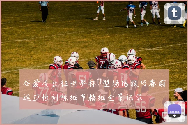 谷爱凌出征世界杯U型场地技巧赛前适应性训练细节精细全景记录