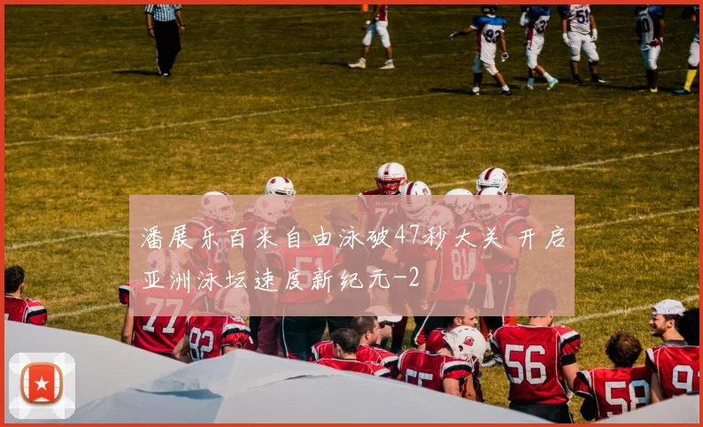 潘展乐百米自由泳破47秒大关 开启亚洲泳坛速度新纪元