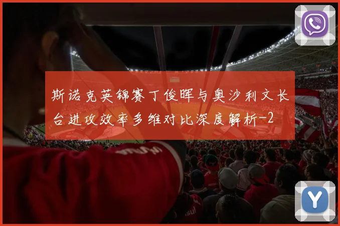 斯诺克英锦赛丁俊晖与奥沙利文长台进攻效率多维对比深度解析