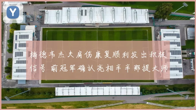 梅德韦杰夫肩伤康复顺利发出积极信号 前冠军确认亮相辛辛那提大师赛