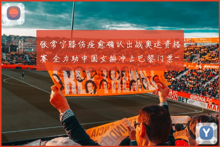 张常宁膝伤痊愈确认出战奥运资格赛 全力助中国女排冲击巴黎门票